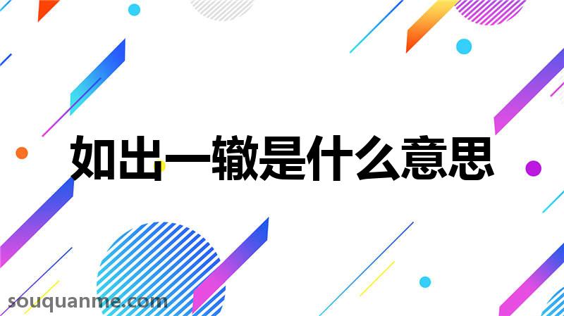 如出一辙是什么意思 如出一辙的拼音 如出一辙的成语解释